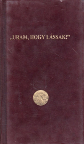,,Uram, hogy l�ssak!"