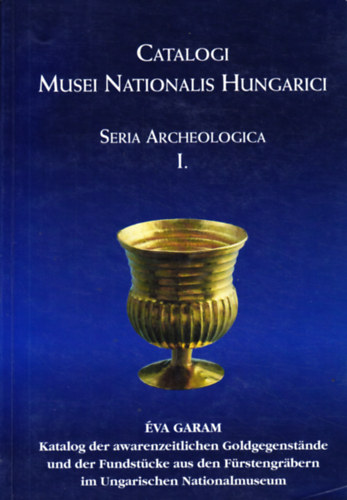 Catalogi Musei Nationalis Hungarici. Seria Archeologica I. Katalog der awarenzeitlichen Goldegegenst�nde und der Fundst�cke aus den F�rstengr�bern im Ungarischen Nationalmuseum