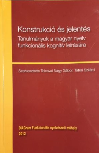 Ttrai Szilrd  Tolcsvai Nagy Gbor /szerk./ (szerk.) - Konstrukci s jelents - Tanulmnyok a magyar nyelv funkcionlis kognitv lersra