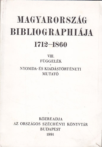 Magyarorszg bibliographija 1712-1860 VIII. ktet (Fggelk, Nyomda- s kiadstrtneti mutat)
