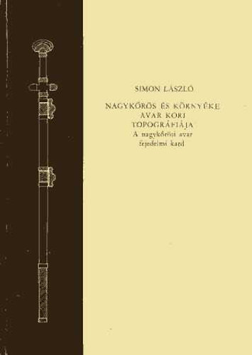 Simon L�szl� - Nagyk�r�s �s k�rny�ke avar kori topogr�fi�ja (A nagyk�r�si avar fejedelmi kard)