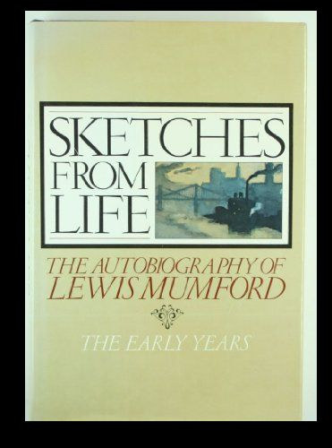 Sketches from Life: The Autobiography of Lewis Mumford: The Early Years