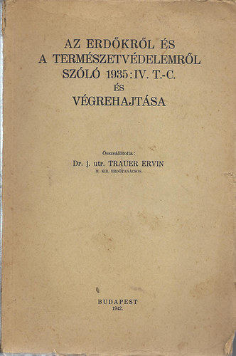 Dr.j.utr.Trauer Ervin  (m.kir.erdtancsos) - Az erdkrl s a termszetvdelemrl szl 1935:IV.T.C.s vgrehajtsa