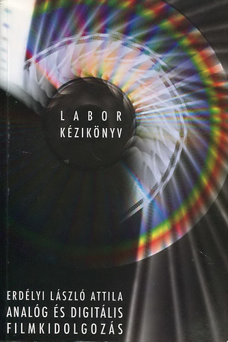 Erdélyi László Attila - Labor kézikönyv - Analóg és digitális filmkidolgozás