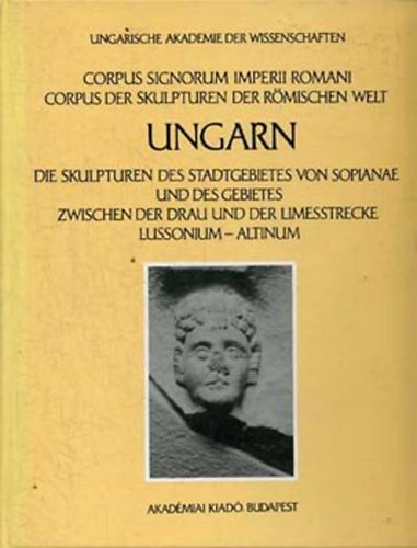 Die Skulpturen des Stadtgebietes von Sopianae und des Gebietes Zwischen der Drau und der Limesstrecke Lussonium - Altinum