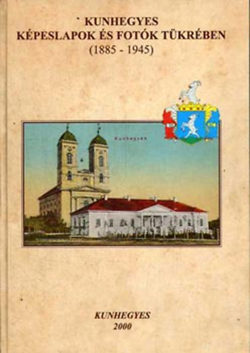 Ol�h L.; S. Kiss R.; Szab�n� Somody M.  (szerk.) - Kunhegyes k�peslapok �s fot�k t�kr�ben (1885-1945)