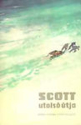 Scott utols� �tja   - R. F. Scott napl�ja d�li-sarki exped�ci�j�r�l, illusztr�lt