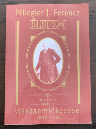 letem - Egy miskolci polgr visszaemlkezsei 1840-1918