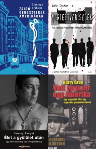 John Dickie, Szunyogh Szabolcs, Harry Gray Sammy Rangel - 4 knyv maffizkrl: Vrtestvrisgek - Az olasz maffik felemelkedse + let a gyllet utn - Egy latino bandavezr tja a megbocstsig + Zsid gengszterek Amerikban +  Volt egyszer egy Amerika