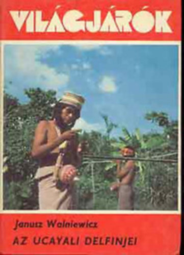 Janusz Wolniewicz - Vilgjrk-Az ucayali delfinjei