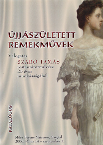 jjszletett remekmvek - Vlogats Szab Tams restaurtormvsz 25 ves munkssgbl (Mra Ferenc Mzeum, Szeged 2006.)