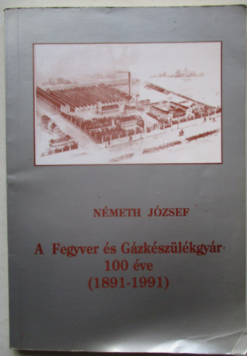 N�meth J�zsef - A Fegyver �s G�zk�sz�l�kgy�r 100 �ve (1891-1991)
