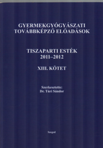 Szerkesztette: Dr. Tri Sndor - Gyermekgygyszati tovbbkpz eladsok Tiszaparti estk 2011-2012 XIII. ktet