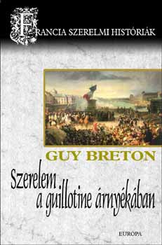 Guy Breton - Szerelem a guillotine rnykban - Francia szerelmi histrik 6.
