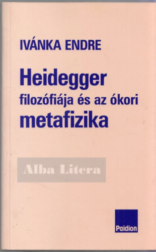 Ivnka Endre - Heidegger filozfija s az kori metafizika