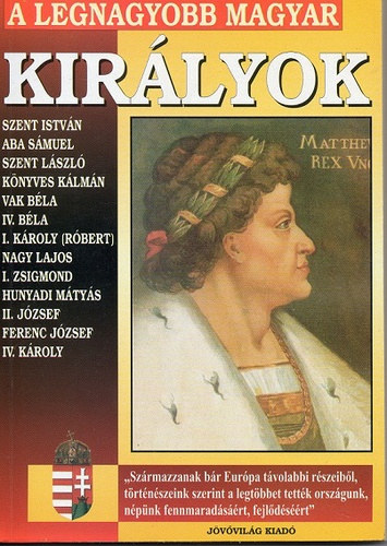 A legnagyobb magyar kirlyok - Szent Istvn, Aba Smuel, Szent Lszl, Knyves Klmn, Vak Bla, IV. Bla, I. Kroly (Rbert), Nagy Lajos, I. Zsigmond, Hunyadi Mtys, II. Jzsef, Ferenc Jzsef, IV. Kroly