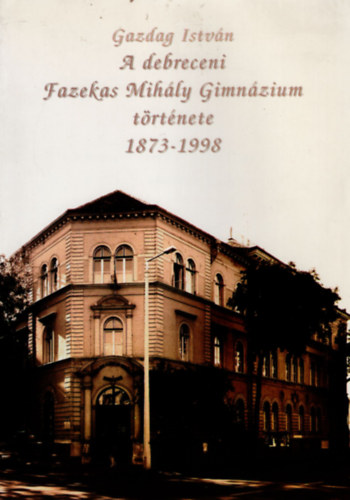 A debreceni Fazekas Mihly  Gimnzium  trtnete 1873-1998