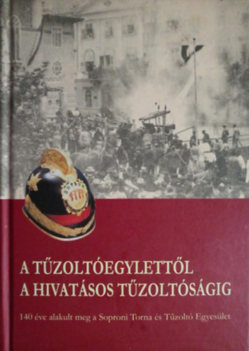 Kovcs Jnos  (szerk.) - A tzoltegylettl a hivatsos tzoltsgig (140 ve alakult meg a Soproni Torna s Tzolt Egyeslet)