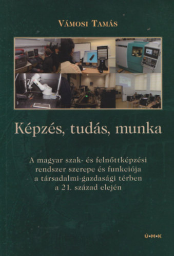 Kpzs, tuds, munka - A magyar szak- s felnttkpzsi rendszer szerepe s funkcija a trsadalmi-gazdasgi trben a 21. szzad elejn