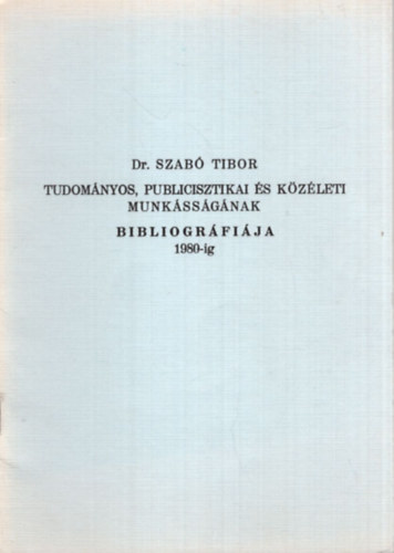 Dr. Szab Tibor Tudomnyos, publicisztikai s kzleti munkssgnak bibliogrfija 1980-ig