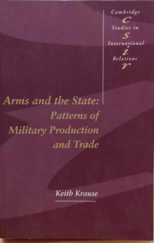 Arms and the State: Patterns of Military Production and Trade (Cambridge Studies in International Relations 22)