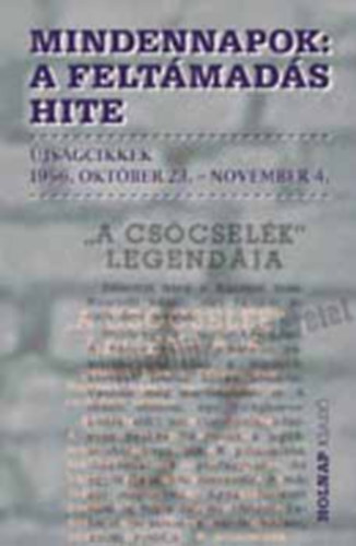 Szigethy Gbor  szerk. - Mindennapok:A feltmads hite. jsgcikkek 1956.oktber 23.- november 4.