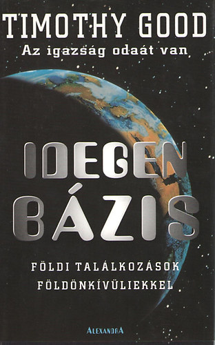 Timothy Good - Idegen bzis - Az igazsg odat van. Fldi tallkozsok fldnkvliekkel