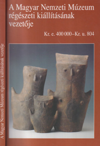 A Magyar Nemzeti M�zeum r�g�szeti ki�ll�t�s�nak vezet�je (Kr.e. 400000-Kr.u. 804)