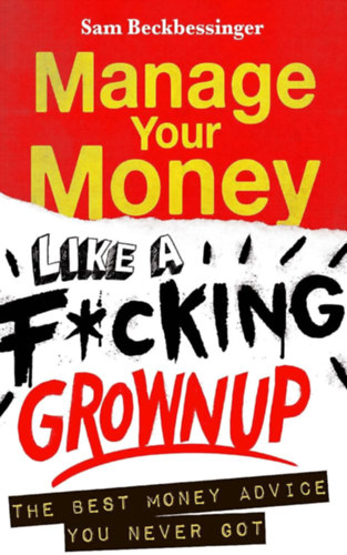 Sam Beckbessinger - Manage Your Money like a F*cking Grown Up (Úgy bánj a pénzeddel, mint egy kib_szott felnőtt angol nyelven)