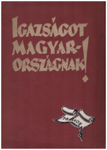 Igazsgot Magyarorszgnak! - A trianoni bkeszerzds kvetkezmnyeinek ismertetse s brlata (tiltlists ktet)