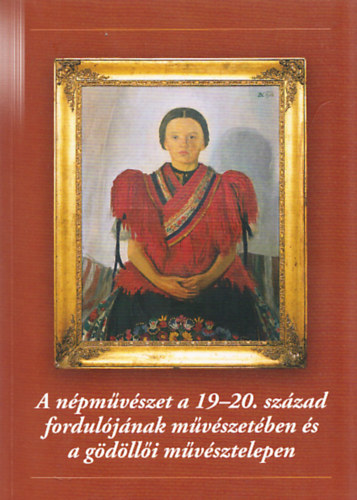 A n�pm�v�szet a 19-20. sz�zad fordul�j�nak m�v�szet�ben �s a g�d�ll�i m�v�sztelepen (G�d�ll�i M�zeumi F�zetek 8.)