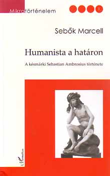 Seb�k Marcell  (szerk.) - Humanista a hat�ron - A k�sm�rki Sebastian Ambrosius t�rt�nete