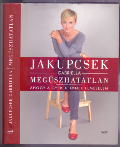 Jakupcsek Gabriella - Megszhatatlan - Ahogy a gyerekeimnek elmeslem