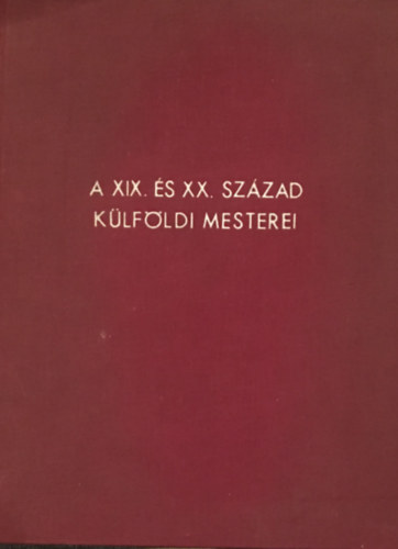 A XIX. s XX. szzad klfldi mesterei - 100 kppel illusztrlt katalgus. "let" Irod. s Nyomda Rt. nyomsa.