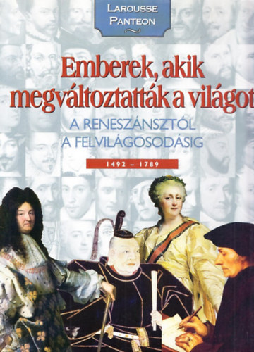 Emberek, akik megvltoztattk a vilgot 2. (A renesznsztl a felvilgosodsig 1492-1789 - Larousse Panteon)