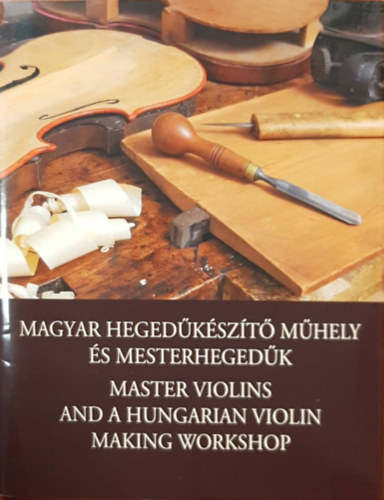 Magyar hegedkszt mhely s mesterhegedk - Master violins and a hungarian violin making workshop