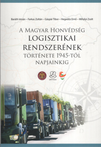 Farkas Zoltn, Gspr Tibor, Hegeds Ern, Mihly Zsolt  Barth Istvn (szerk.) - A magyar honvdsg logisztikai rendszernek trtnete 1945-tl napjainkig