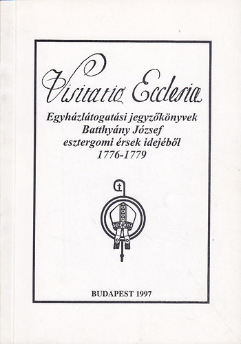 Visitatio Canonica 1776-1779- Egyhzltogatsi jegyzknyvek Batthyny Jzsef esztergomi rsek idejbl 1776-1779