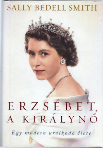 Sally Bedell Smith - Erzsbet, a kirlyn - Egy modern uralkod lete