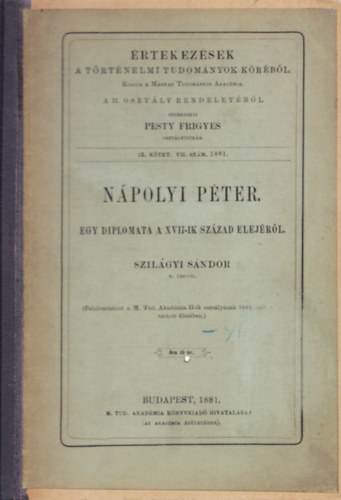 Npolyi Pter. Egy diolomata a XVII-ik szzad elejrl. - rtekezsek a Trtnelmi Tudomny Krbl IX. ktet. VII. szm. 1881.