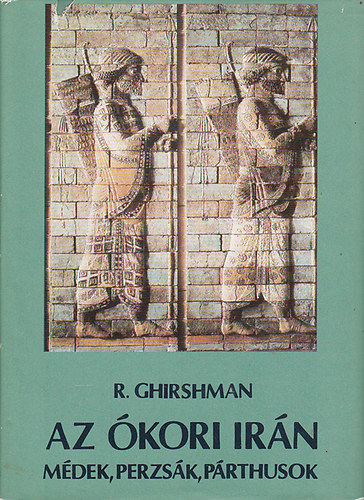 Roman Ghirshman - Az kori Irn (Mdek, perzsk, prthusok)