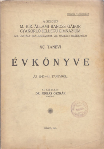 A Szegedi M. Kir. llami Baross Gbor Gyakorl Jelleg Gimnzium (VII. osztly relgimnzium, VIII. osztly reliskola) XC. tanvi vknyve az 1940-41. tanvrl