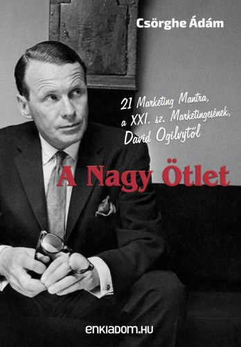 A Nagy �tlet - 21 Marketing Mantra, a XXI. sz. Marketinges�nek, David Ogilvyt�l