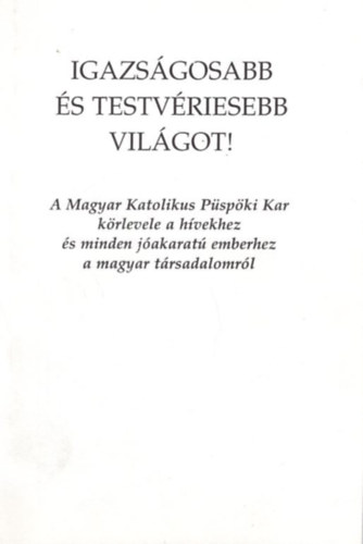 Igazsgosabb s testvriesebb vilgot! A Magyar Katolikus Pspki Kar krlevele a hvekhez s minden jakarat emberhez a magyar trsadalomrl