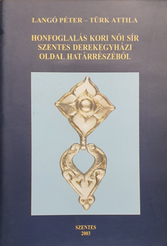 Türk Attila Langó Péter - Honfoglalás kori női sír Szentes derekegyházi oldal határrészéből