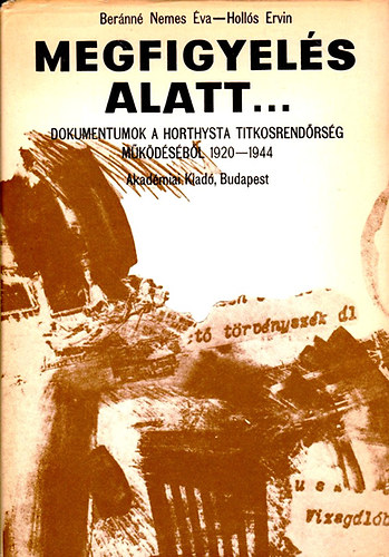 Megfigyels alatt... - Dokumentumok a Horthysta titkosrendrsg mkdsbl (1920-1944)