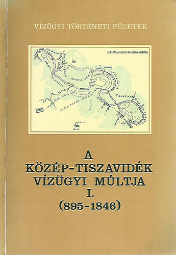 A K�z�p-Tiszavid�k v�z�gyi m�ltja I.: Az �si �rt�ri... (895-1846)