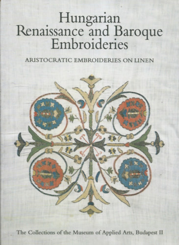 Hungarian Renaissance and Baroque Embroideries - ARISTOCRATIC EMBROIDERIES ON LINEN