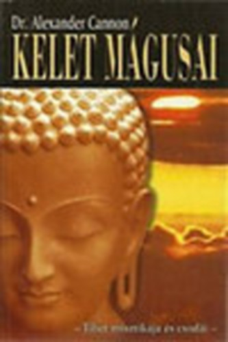 Kelet m�gusai - TIBET MISZTIK�JA �S CSOD�I (Szuggeszti� �s hatalom; Tibeti telep�tia; A l�lek hatalma az anyag felett; F�jdalom �s k�pzelet; �lom, disszoci�ci� �s betegs�g; Lelki �s okkult jelens�gek; A titokzatos kum-bumi l�maszer