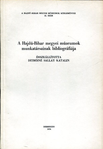 Ditr�in� Sallay Katalin - A Hajd�-Bihar megyei m�zeumok k�zlem�nyei 31. sz�m (A Hajd�-Bihar megyei m�zeumok  munkat�rsainak bibliogr�fi�ja)